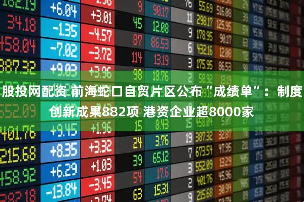 股投网配资 前海蛇口自贸片区公布“成绩单”：制度创新成果882项 港资企业超8000家