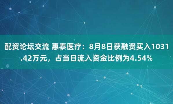 配资论坛交流 惠泰医疗：8月8日获融资买入1031.42万元，占当日流入资金比例为4.54%
