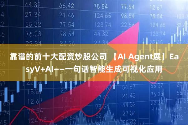 靠谱的前十大配资炒股公司 【AI Agent展】EasyV+AI——一句话智能生成可视化应用